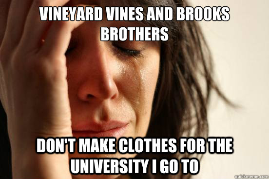 Vineyard Vines and brooks Brothers don't make clothes for the university i go to  First World Problems