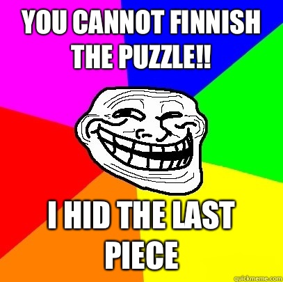 You cannot Finnish the puzzle!! I hid the last piece  Troll Face
