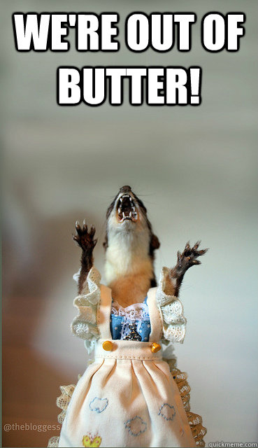 WE'RE OUT OF BUTTER! Bottom caption - WE'RE OUT OF BUTTER! Bottom caption  Juanita Weasel Butter