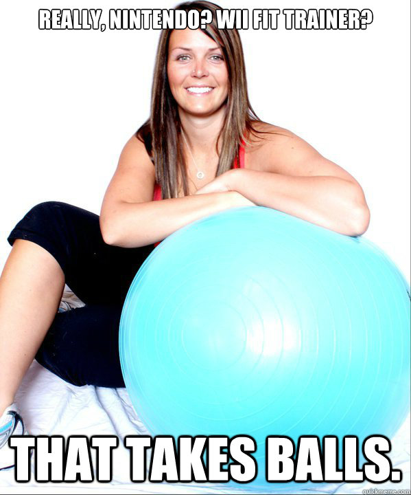 Really, Nintendo? Wii fit trainer? That takes balls.  Contradicting Personal Trainer