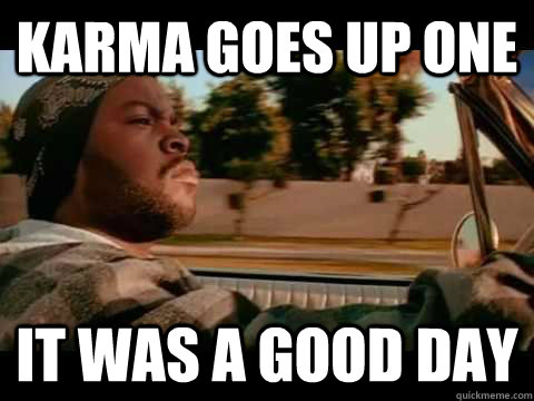 karma goes up one it was a good day  