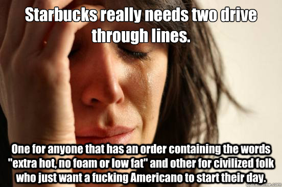 Starbucks really needs two drive through lines.  One for anyone that has an order containing the words 