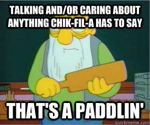 Talking and/or caring about anything chik-fil-a has to say That's a paddlin'  Paddlin Jasper
