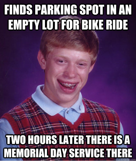 finds parking spot in an empty lot for bike ride two hours later there is a memorial day service there - finds parking spot in an empty lot for bike ride two hours later there is a memorial day service there  Bad Luck Brian