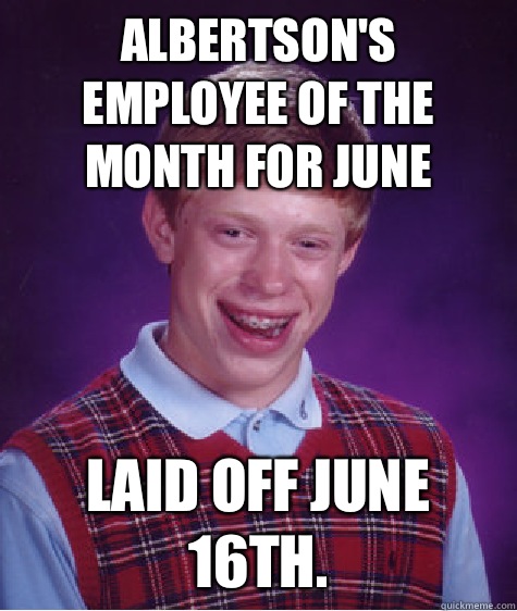 Albertson's Employee Of the Month for June Laid off June 16th.   Bad Luck Brian