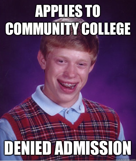 Applies to community college Denied admission  Bad Luck Brian