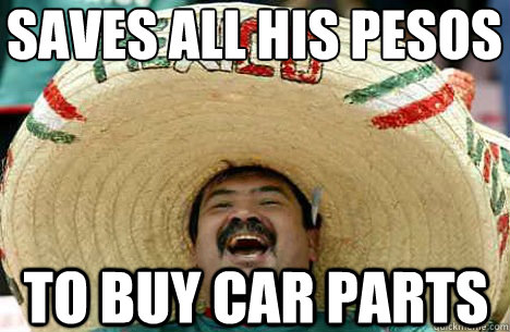 SAVES ALL HIS PESOS TO BUY CAR PARTS  Merry mexican