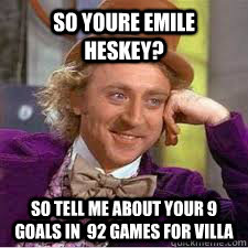 so youre Emile Heskey? so tell me about your 9 goals in  92 games for Villa  WILLY WONKA SARCASM