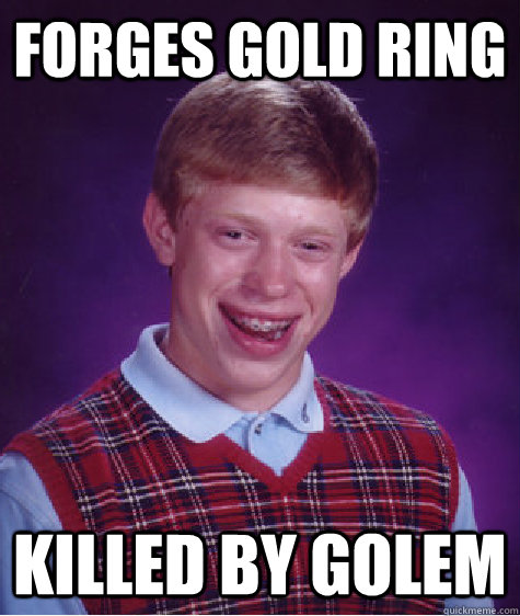 forges gold ring killed by golem  Bad Luck Brian
