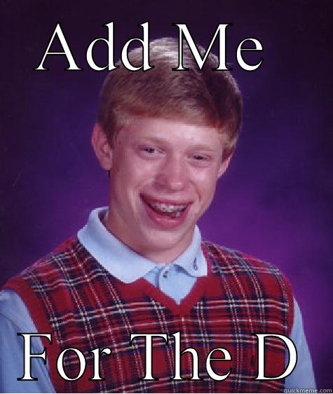 ADD ME  FOR THE D Bad Luck Brian