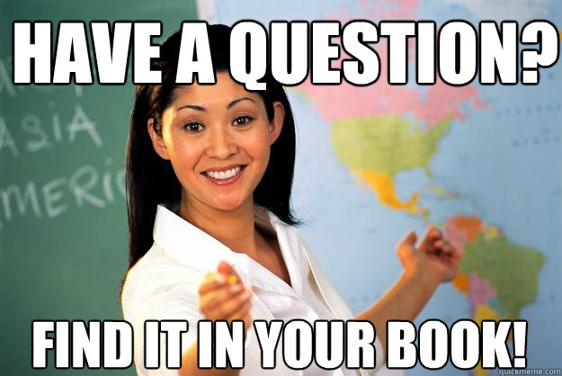 Have a question? Find it in your book!  Unhelpful High School Teacher