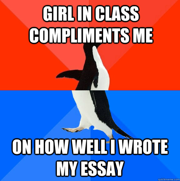 Girl in class compliments me on how well i wrote my essay  Socially Awesome Awkward Penguin
