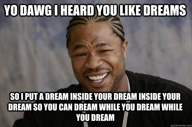 YO DAWG i heard you like dreams so i put a dream inside your dream inside your dream so you can dream while you dream while you dream - YO DAWG i heard you like dreams so i put a dream inside your dream inside your dream so you can dream while you dream while you dream  Xzibit meme