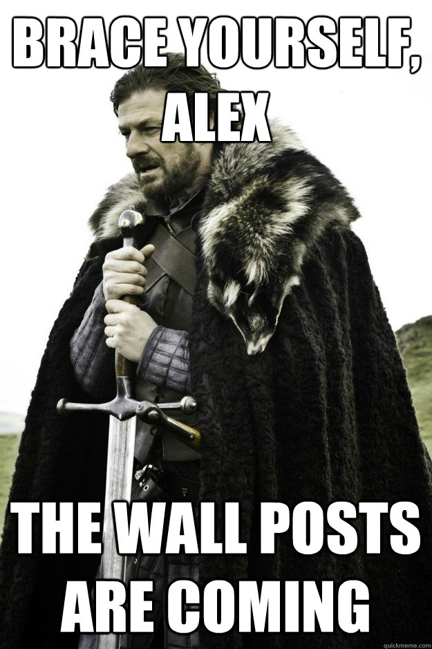 Brace yourself, Alex the wall posts are coming  facebook birthday