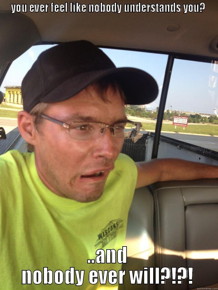 YOU EVER FEEL LIKE NOBODY UNDERSTANDS YOU? ..AND NOBODY EVER WILL?!?! Misc