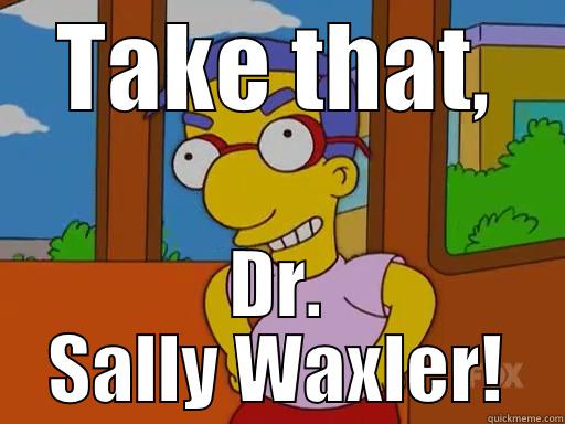 TAKE THAT, DR. SALLY WAXLER! Misc