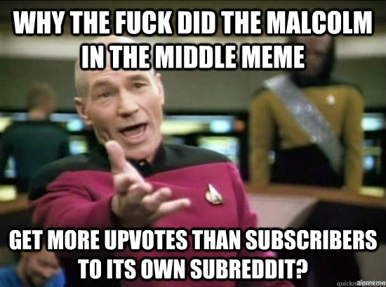 Why the fuck did the malcolm in the middle meme get more upvotes than subscribers to its own subreddit? - Why the fuck did the malcolm in the middle meme get more upvotes than subscribers to its own subreddit?  Misc