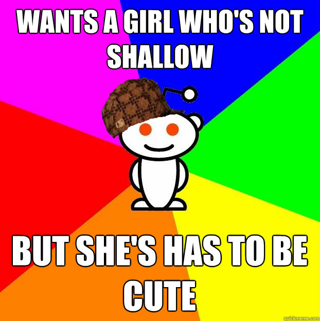 Wants a girl who's not shallow But she's has to be cute  Scumbag Redditor