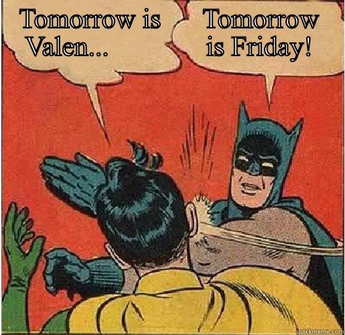 TOMORROW IS      TOMORROW VALEN...              IS FRIDAY!  Batman Slapping Robin