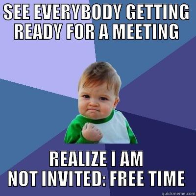 Not invited to the meeting - SEE EVERYBODY GETTING READY FOR A MEETING REALIZE I AM NOT INVITED: FREE TIME Success Kid