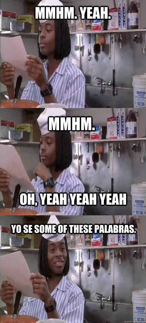 mmhm. yeah. mmhm.  Yo se some of these palabras. oh, yeah yeah yeah  Oblivious Good Burger