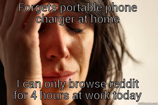 FORGETS PORTABLE PHONE CHARGER AT HOME I CAN ONLY BROWSE REDDIT FOR 4 HOURS AT WORK TODAY First World Problems