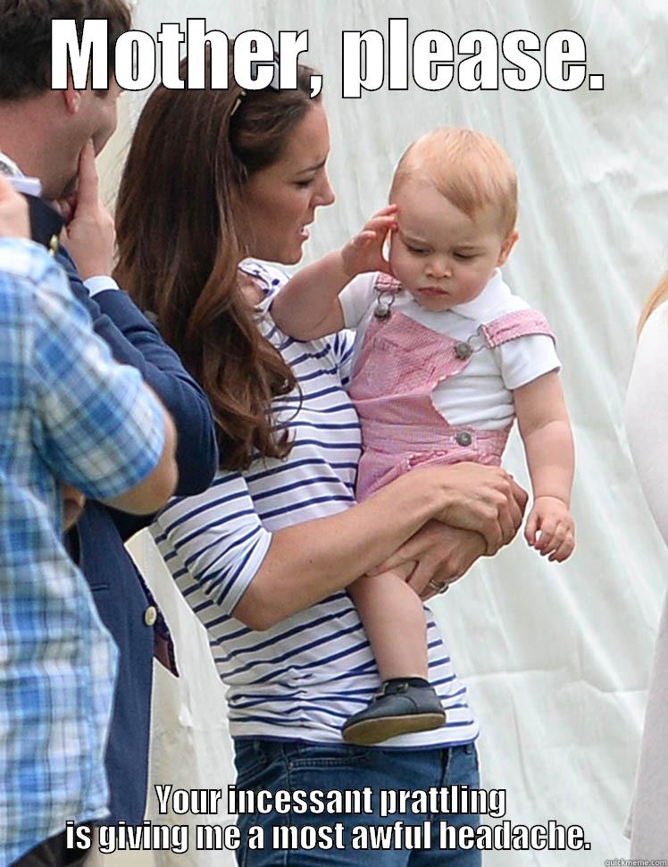 PrinceGeorge is not pleased - MOTHER, PLEASE. YOUR INCESSANT PRATTLING IS GIVING ME A MOST AWFUL HEADACHE.  Misc