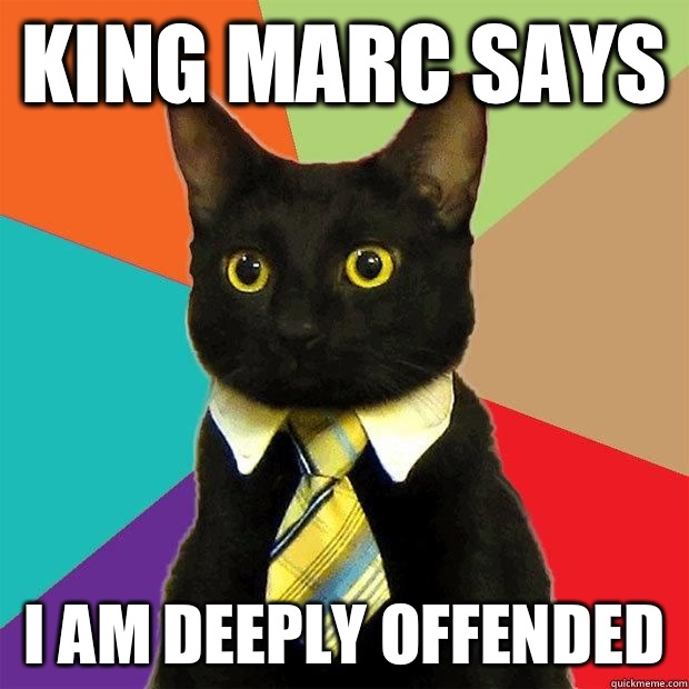King Marc says I am deeply offended   