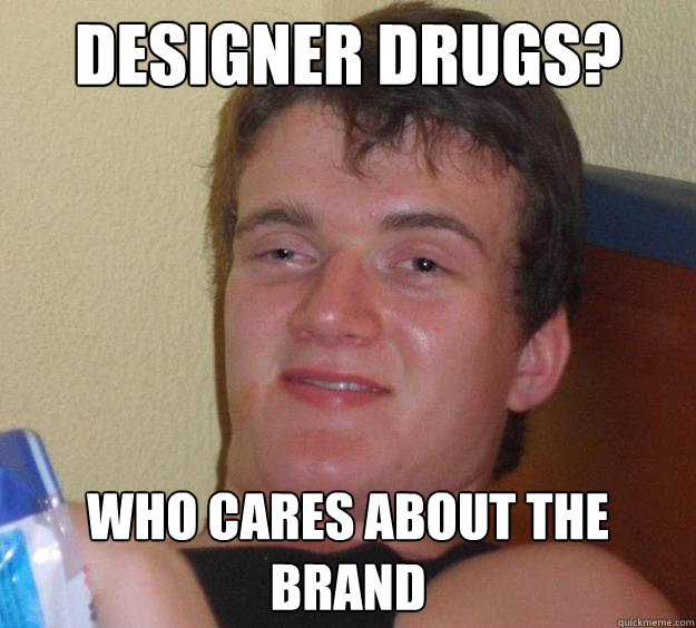 Designer Drugs? WHO CARES ABOUT THE BRAND  10 Guy