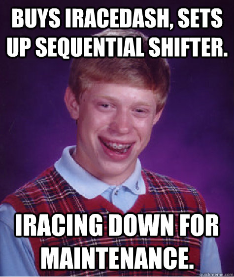 Buys iRaceDash, sets up sequential shifter. iRacing down for maintenance.  - Buys iRaceDash, sets up sequential shifter. iRacing down for maintenance.   Bad Luck Brian