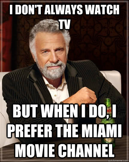 I don't always watch tv But when I do, I prefer the miami movie channel  The Most Interesting Man In The World
