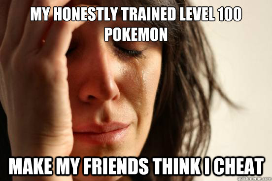 My honestly trained level 100 Pokemon Make my friends think I cheat  First World Problems