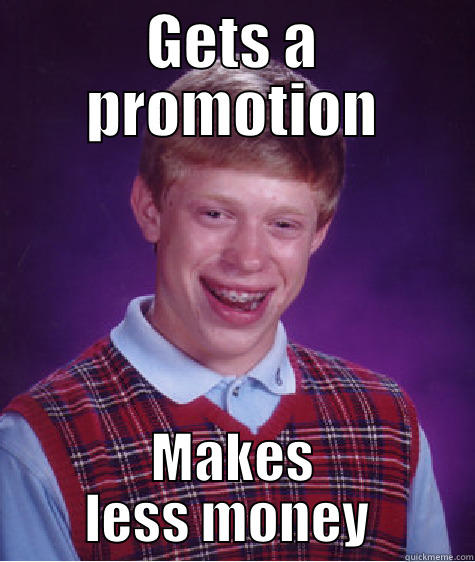 GETS A PROMOTION MAKES LESS MONEY  Bad Luck Brian