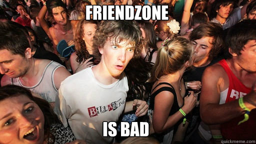 Friendzone
 Is bad  Sudden Clarity Clarence