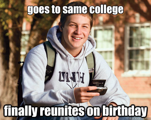 goes to same college  finally reunites on birthday  College Freshman