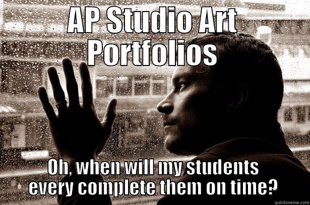 AP STUDIO ART PORTFOLIOS OH, WHEN WILL MY STUDENTS EVERY COMPLETE THEM ON TIME? Over-Educated Problems