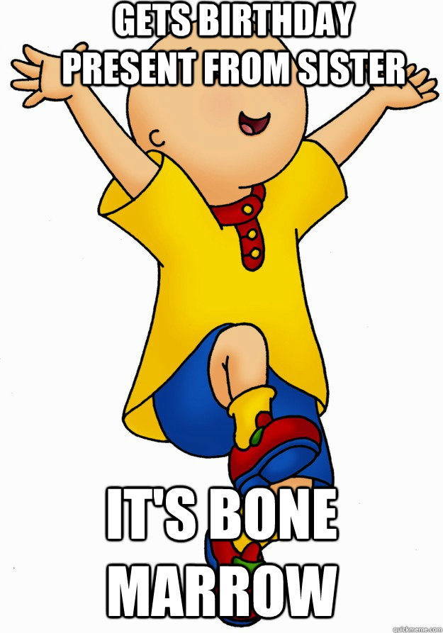 Gets birthday present from sister It's Bone Marrow - Gets birthday present from sister It's Bone Marrow  Caillou has Cancer!