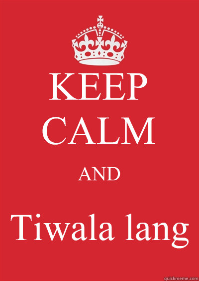 KEEP CALM AND Tiwala lang  Keep calm or gtfo