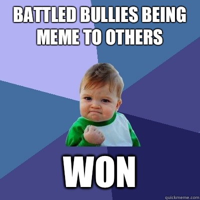 Battled bullies being meme to others Won  Success Kid