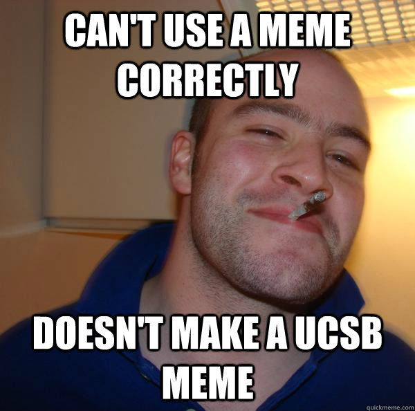 Can't Use a Meme Correctly Doesn't make a ucsb meme - Can't Use a Meme Correctly Doesn't make a ucsb meme  Misc