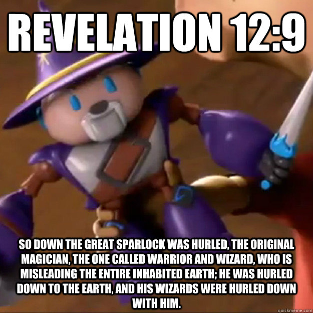 Revelation 12:9 So down the great sparlock was hurled, the original magician, the one called warrior and wizard, who is misleading the entire inhabited earth; he was hurled down to the earth, and his wizards were hurled down with him.   Sparlock