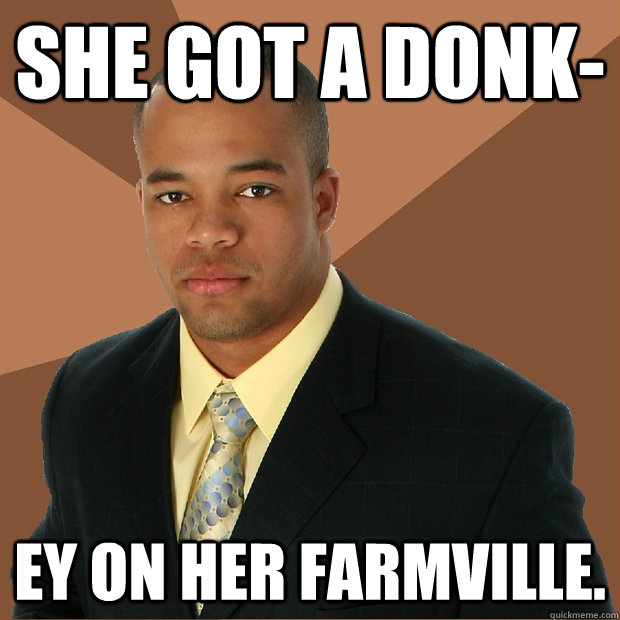 She got a donk- ey on her farmville.  Successful Black Man