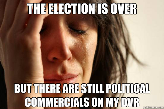 The election is over but there are still political commercials on my dvr  First World Problems