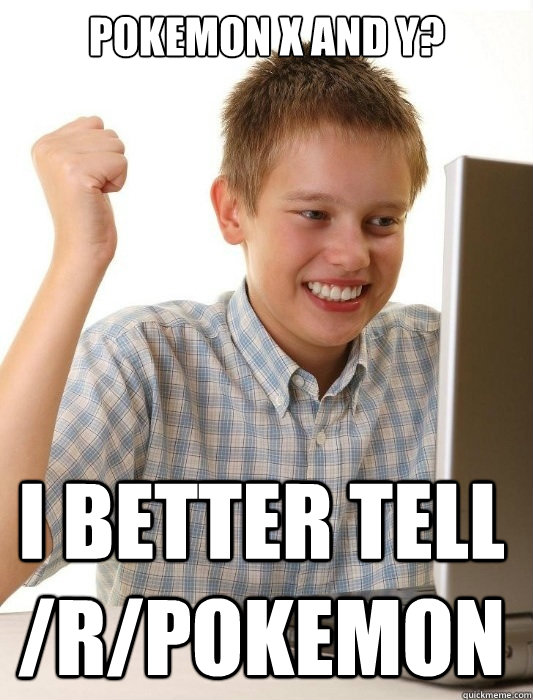 Pokemon X and y? I better tell /r/Pokemon  First Day on the Internet Kid