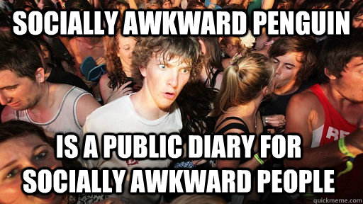 socially awkward penguin is a public diary for socially awkward people  Sudden Clarity Clarence