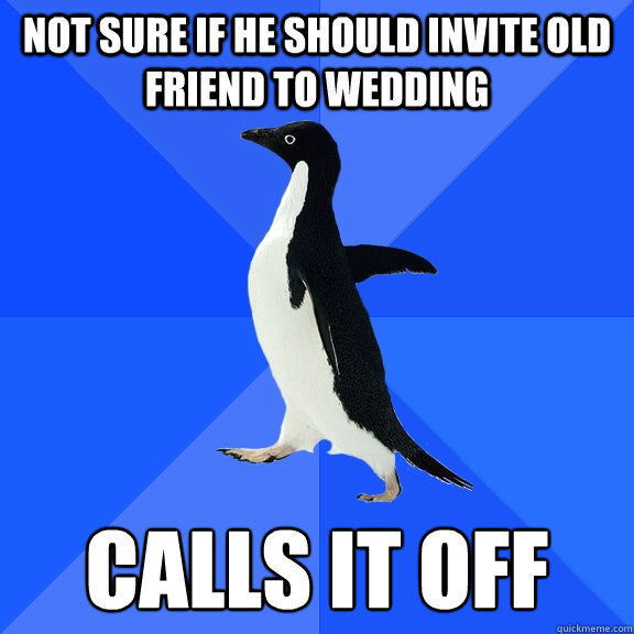 not sure if he should invite old friend to wedding calls it off  Socially Awkward Penguin