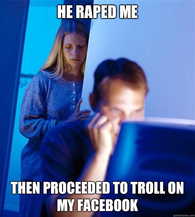 He raped me Then proceeded to troll on my Facebook  Redditors Wife