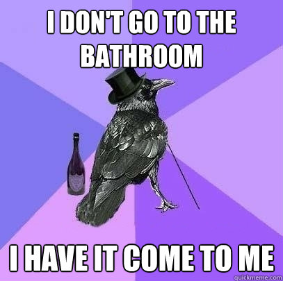 i don't go to the bathroom i have it come to me  Rich Raven