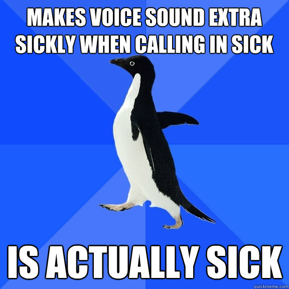 Makes voice sound extra sickly when calling in sick Is actually sick  Socially Awkward Penguin
