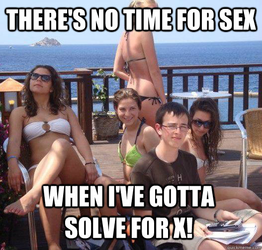 There's no time for sex when I've gotta solve for X!  Priority Peter